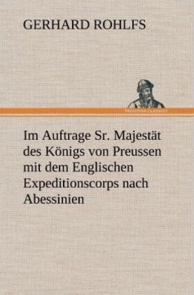 Rohlfs |  Im Auftrage Sr. Majestät des Königs von Preussen mit dem Englischen Expeditionscorps nach Abessinien | Buch |  Sack Fachmedien