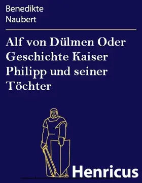 Naubert |  Alf von Dülmen Oder Geschichte Kaiser Philipp und seiner Töchter | eBook | Sack Fachmedien