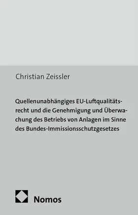 Zeissler |  Quellenunabhängiges EU-Luftqualitätsrecht und die Genehmigung und Überwachung des Betriebs von Anlagen im Sinne des Bundes-Immissionsschutzgesetzes | Buch |  Sack Fachmedien