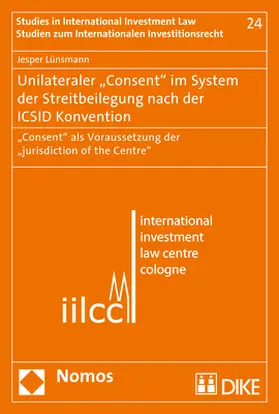 Lünsmann |  Unilateraler "Consent" im System der Streitbeilegung nach der ICSID Konvention | Buch |  Sack Fachmedien