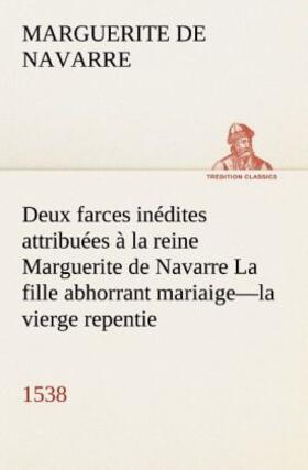 Marguerite |  Deux farces inédites attribuées à la reine Marguerite de Navarre La fille abhorrant mariaige-la vierge repentie-1538 | Buch |  Sack Fachmedien