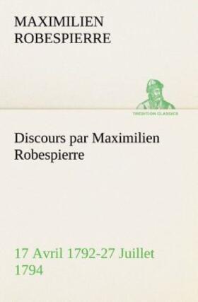 Robespierre |  Discours par Maximilien Robespierre - 17 Avril 1792-27 Juillet 1794 | Buch |  Sack Fachmedien