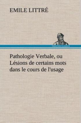 Littré |  Pathologie Verbale, ou Lésions de certains mots dans le cours de l'usage | Buch |  Sack Fachmedien