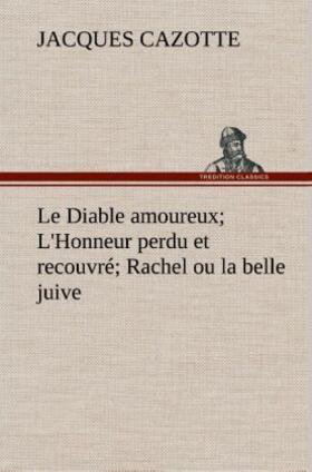 Cazotte |  Le Diable amoureux; L'Honneur perdu et recouvré; Rachel ou la belle juive | Buch |  Sack Fachmedien