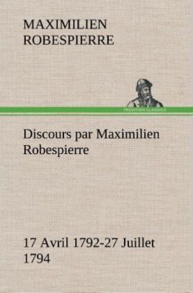 Robespierre |  Discours par Maximilien Robespierre - 17 Avril 1792-27 Juillet 1794 | Buch |  Sack Fachmedien