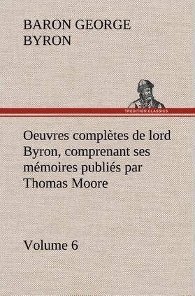 Gordon / Byron |  Oeuvres complètes de lord Byron. Volume 6 comprenant ses mémoires publiés par Thomas Moore | Buch |  Sack Fachmedien