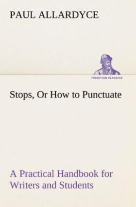 Allardyce |  Stops, Or How to Punctuate A Practical Handbook for Writers and Students | Buch |  Sack Fachmedien