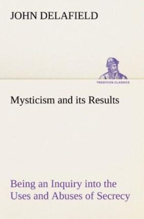 Delafield |  Mysticism and its Results Being an Inquiry into the Uses and Abuses of Secrecy | Buch |  Sack Fachmedien