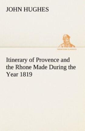 Hughes |  Itinerary of Provence and the Rhone Made During the Year 1819 | Buch |  Sack Fachmedien