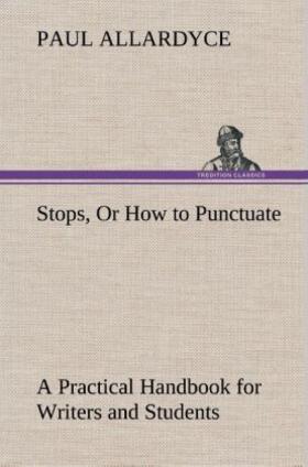 Allardyce |  Stops, Or How to Punctuate A Practical Handbook for Writers and Students | Buch |  Sack Fachmedien