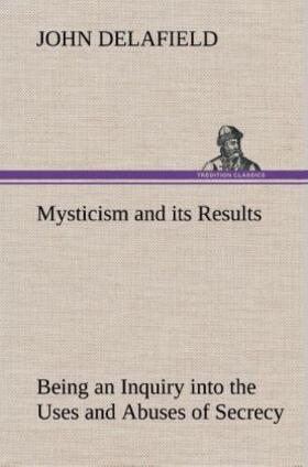 Delafield |  Mysticism and its Results Being an Inquiry into the Uses and Abuses of Secrecy | Buch |  Sack Fachmedien