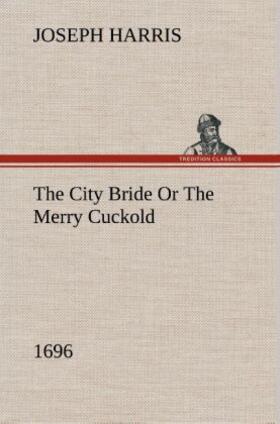 Harris |  The City Bride (1696) Or The Merry Cuckold | Buch |  Sack Fachmedien