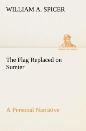 Spicer |  The Flag Replaced on Sumter A Personal Narrative | Buch |  Sack Fachmedien