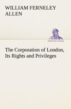 Allen |  The Corporation of London, Its Rights and Privileges | Buch |  Sack Fachmedien
