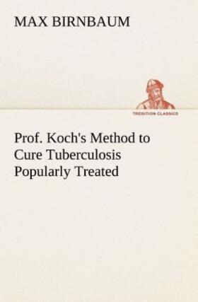 Birnbaum |  Prof. Koch's Method to Cure Tuberculosis Popularly Treated | Buch |  Sack Fachmedien