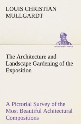 Mullgardt |  The Architecture and Landscape Gardening of the Exposition A Pictorial Survey of the Most Beautiful Achitectural Compositions of the Panama-Pacific International Exposition | Buch |  Sack Fachmedien