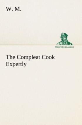 M. |  The Compleat Cook Expertly Prescribing the Most Ready Wayes, Whether Italian, Spanish or French, for Dressing of Flesh and Fish, Ordering Of Sauces or Making of Pastry | Buch |  Sack Fachmedien