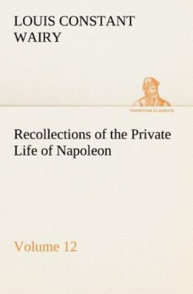 Wairy |  Recollections of the Private Life of Napoleon - Volume 12 | Buch |  Sack Fachmedien