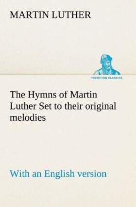 Luther |  The Hymns of Martin Luther Set to their original melodies; with an English version | Buch |  Sack Fachmedien