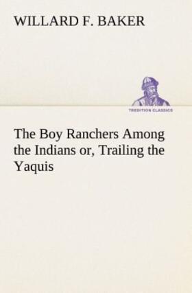 Baker |  The Boy Ranchers Among the Indians or, Trailing the Yaquis | Buch |  Sack Fachmedien