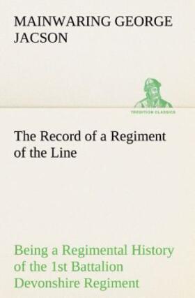 Jacson |  The Record of a Regiment of the Line Being a Regimental History of the 1st Battalion Devonshire Regiment during the Boer War 1899-1902 | Buch |  Sack Fachmedien