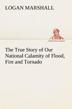 Marshall |  The True Story of Our National Calamity of Flood, Fire and Tornado | Buch |  Sack Fachmedien