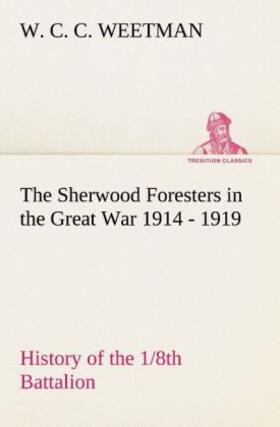 Weetman |  The Sherwood Foresters in the Great War 1914 - 1919 History of the 1/8th Battalion | Buch |  Sack Fachmedien