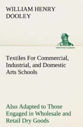Dooley |  Textiles For Commercial, Industrial, and Domestic Arts Schools; Also Adapted to Those Engaged in Wholesale and Retail Dry Goods, Wool, Cotton, and Dressmaker's Trades | Buch |  Sack Fachmedien