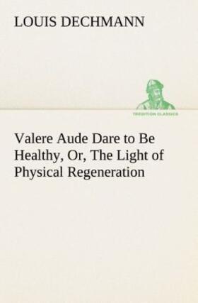 Dechmann |  Valere Aude Dare to Be Healthy, Or, The Light of Physical Regeneration | Buch |  Sack Fachmedien