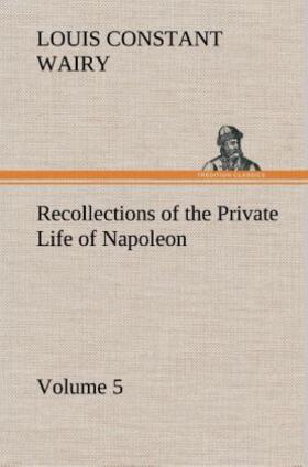 Wairy |  Recollections of the Private Life of Napoleon - Volume 05 | Buch |  Sack Fachmedien