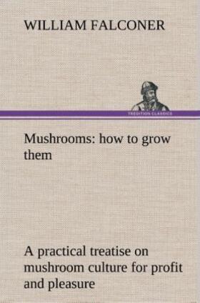 Falconer |  Mushrooms: how to grow them a practical treatise on mushroom culture for profit and pleasure | Buch |  Sack Fachmedien