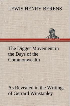Berens |  The Digger Movement in the Days of the Commonwealth As Revealed in the Writings of Gerrard Winstanley, the Digger, Mystic and Rationalist, Communist and Social Reformer | Buch |  Sack Fachmedien