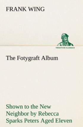 Wing |  The Fotygraft Album Shown to the New Neighbor by Rebecca Sparks Peters Aged Eleven | Buch |  Sack Fachmedien