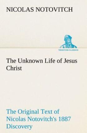 Notovitch |  The Unknown Life of Jesus Christ The Original Text of Nicolas Notovitch's 1887 Discovery | Buch |  Sack Fachmedien