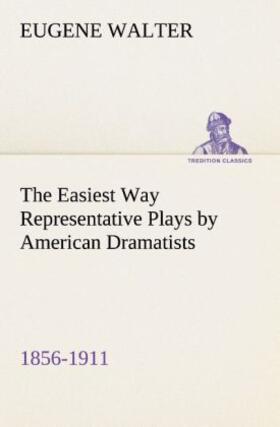 Walter |  The Easiest Way Representative Plays by American Dramatists: 1856-1911 | Buch |  Sack Fachmedien