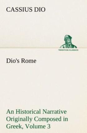 Dio |  Dio's Rome, Volume 3 An Historical Narrative Originally Composed in Greek During The Reigns of Septimius Severus, Geta and Caracalla, Macrinus, Elagabalus and Alexander Severus | Buch |  Sack Fachmedien