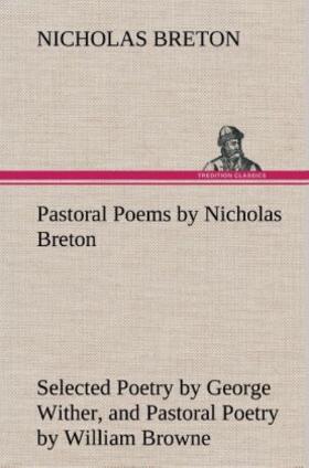 Breton |  Pastoral Poems by Nicholas Breton, Selected Poetry by George Wither, and Pastoral Poetry by William Browne (of Tavistock) | Buch |  Sack Fachmedien