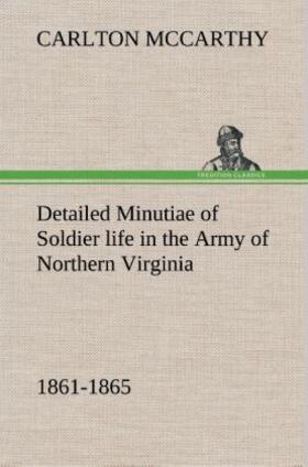 Mccarthy |  Detailed Minutiae of Soldier life in the Army of Northern Virginia, 1861-1865 | Buch |  Sack Fachmedien