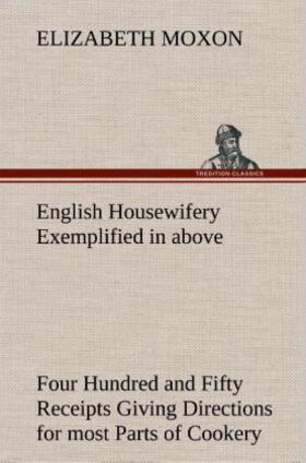 Moxon |  English Housewifery Exemplified in above Four Hundred and Fifty Receipts Giving Directions for most Parts of Cookery | Buch |  Sack Fachmedien