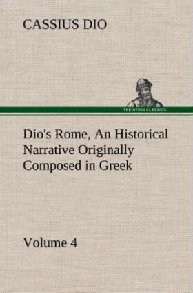 Dio |  Dio's Rome, Volume 4 An Historical Narrative Originally Composed in Greek During the Reigns of Septimius Severus, Geta and Caracalla, Macrinus, Elagabalus and Alexander Severus: and Now Presented in English Form | Buch |  Sack Fachmedien