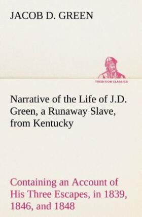 Green |  Narrative of the Life of J.D. Green, a Runaway Slave, from Kentucky Containing an Account of His Three Escapes, in 1839, 1846, and 1848 | Buch |  Sack Fachmedien
