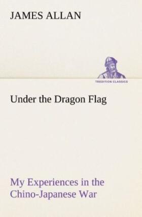 Allan |  Under the Dragon Flag My Experiences in the Chino-Japanese War | Buch |  Sack Fachmedien