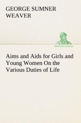 Weaver |  Aims and Aids for Girls and Young Women On the Various Duties of Life, Physical, Intellectual, And Moral Development Self-Culture, Improvement, Dress, Beauty, Fashion, Employment, Education, The Home Relations, Their Duties To Young Men, Marriage, Womanhood And Happiness. | Buch |  Sack Fachmedien