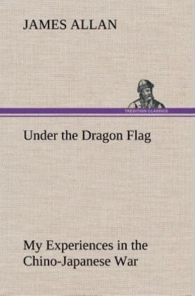 Allan |  Under the Dragon Flag My Experiences in the Chino-Japanese War | Buch |  Sack Fachmedien