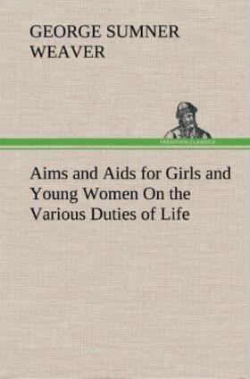 Weaver |  Aims and Aids for Girls and Young Women On the Various Duties of Life, Physical, Intellectual, And Moral Development Self-Culture, Improvement, Dress, Beauty, Fashion, Employment, Education, The Home Relations, Their Duties To Young Men, Marriage, Womanhood And Happiness. | Buch |  Sack Fachmedien