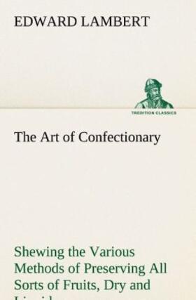 Lambert |  The Art of Confectionary Shewing the Various Methods of Preserving All Sorts of Fruits | Buch |  Sack Fachmedien