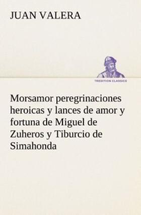 Valera |  Morsamor peregrinaciones heroicas y lances de amor y fortuna de Miguel de Zuheros y Tiburcio de Simahonda | Buch |  Sack Fachmedien