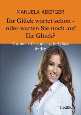 Aberger |  Ihr Glück wartet schon - oder warten Sie noch auf ihr Glück? | Buch |  Sack Fachmedien