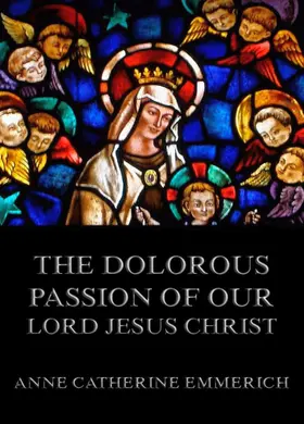 Emmerich |  The Dolorous Passion ofOur Lord Jesus Christ | eBook | Sack Fachmedien