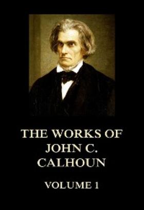 Calhoun |  The Works of John C. Calhoun Volume 1 | eBook | Sack Fachmedien